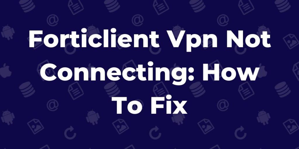 Forticlient Vpn Not Connecting: How To Fix